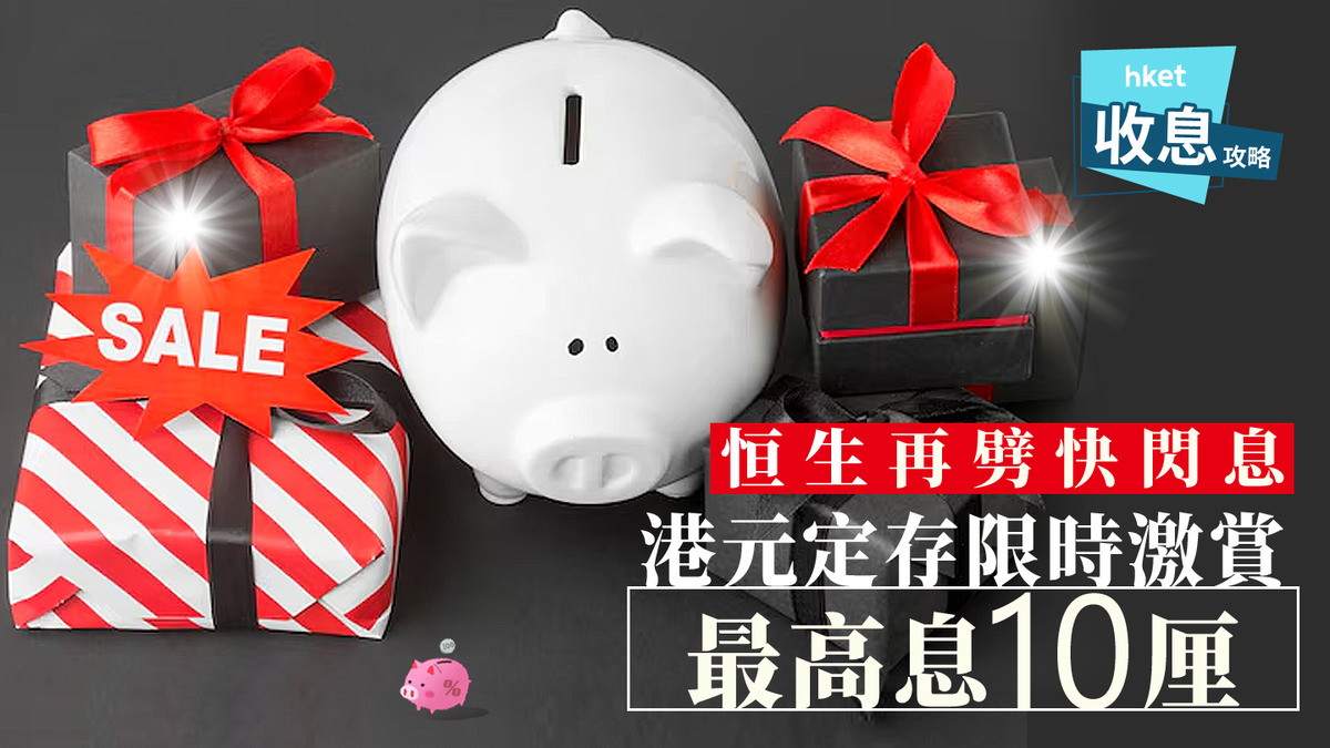 港元定存｜滙豐10厘港元定存息只剩4天中銀恒生趕乘減息快車