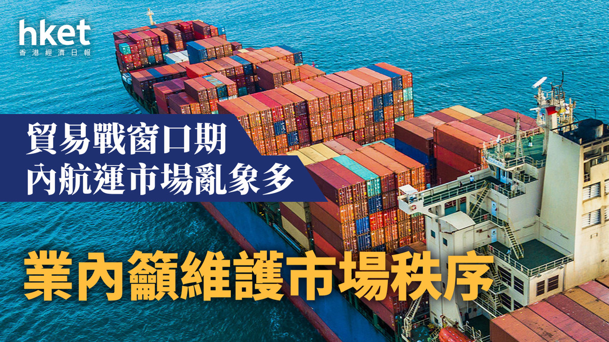 貿易戰| 窗口期內航運市場亂象多業內籲維護市場秩序