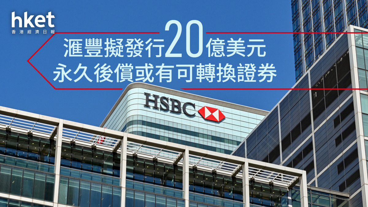 HSBC｜滙豐擬發行20億美元永久後償或有可轉換證券