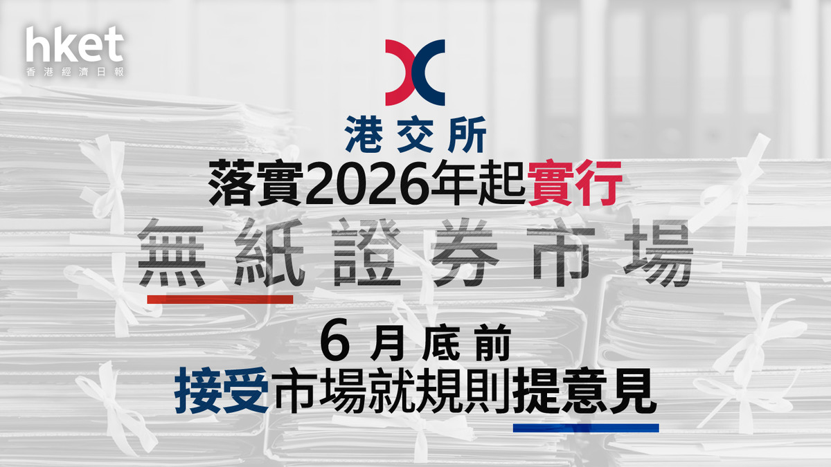 證券無紙化｜港交所落實2026年起實行無紙證券市場6月底前接受市場就規則提意見