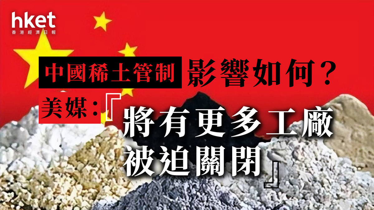 貿易戰| 中國稀土管制影響如何？美媒：將有更多工廠被迫關閉