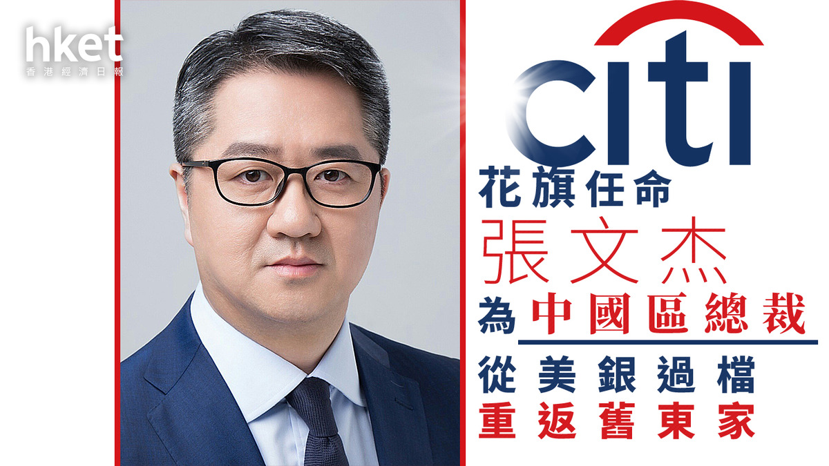 銀行人事｜花旗任命張文杰為花旗集團中國區總裁從美銀過檔、重返舊東家