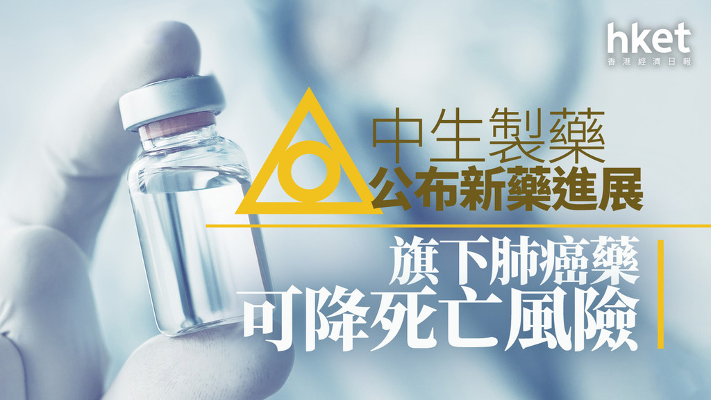 醫藥股｜資金煲藥股　中生製藥升3%　最新研究肺癌藥可降死亡風險
