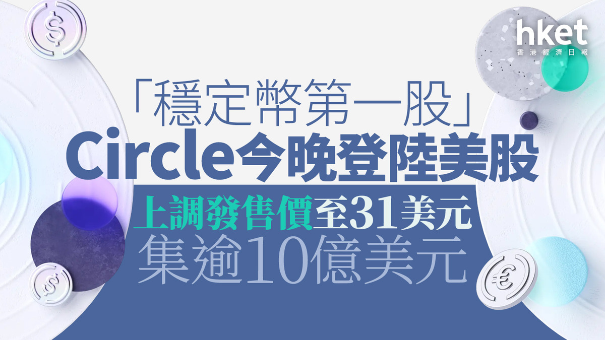 新股IPO｜「穩定幣第一股」Circle今晚登陸美股上調發售價至31美元、集逾10億美元