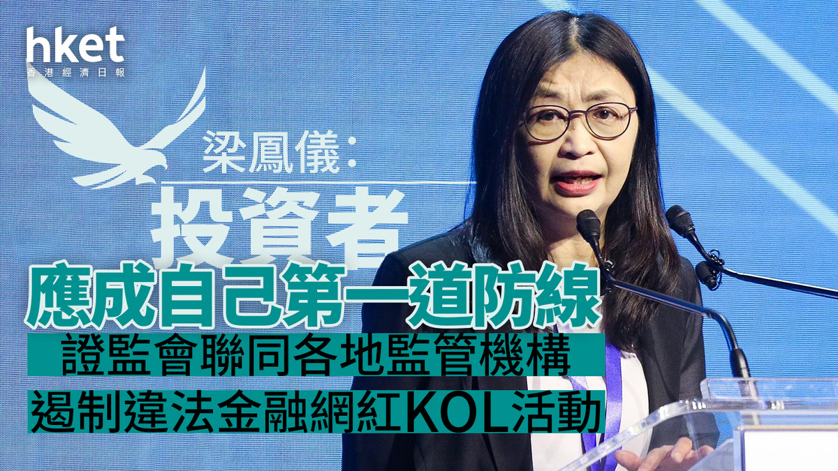 證監監管｜證監會聯同各地監管機構遏制違法金融網紅KOL活動梁鳳儀：投資者應成自己第一道防線