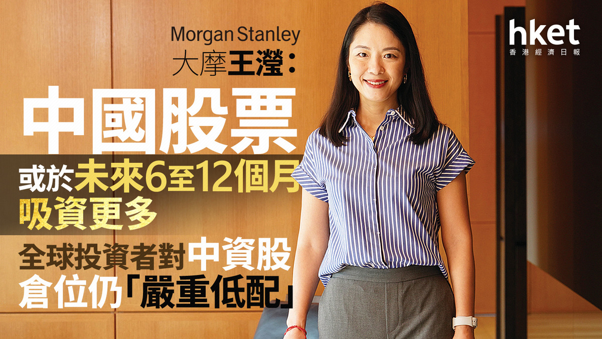 大行看法｜大摩王瀅：中國股票或於未來6至12個月吸資更多全球投資者對中資股倉位仍「嚴重低配」