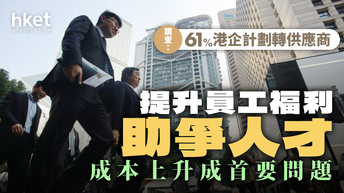 提升員工福利助爭人才成本上升成首要問題調查：61%港企計劃轉供應商