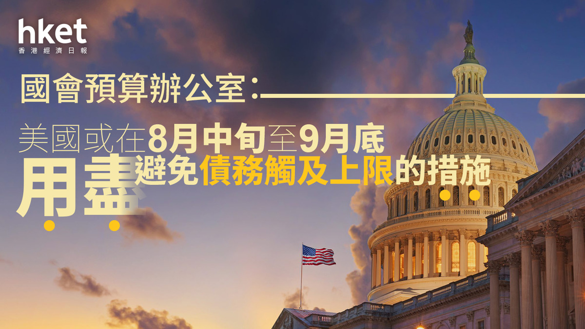 債務上限｜國會預算辦公室：美國或在8月中旬至9月底用
