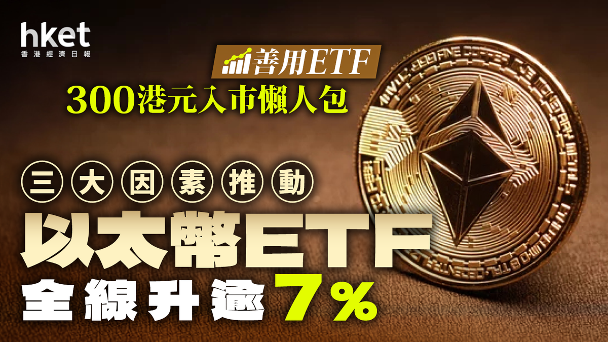 以太幣ETF全線升逾7% 三大因素推動善用ETF 300港元入市懶人包