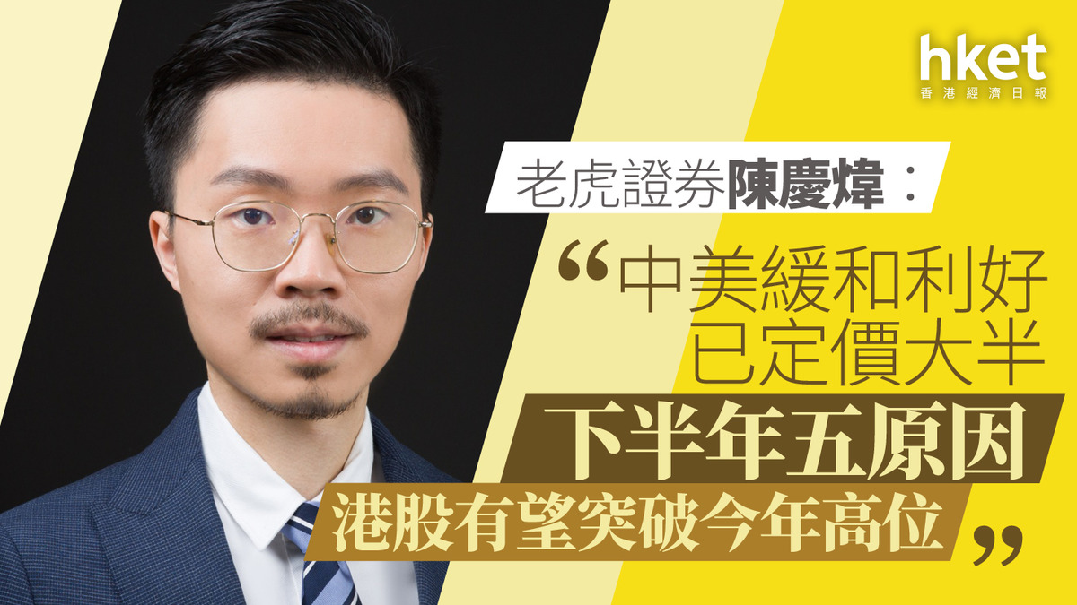 大行看法｜老虎證券陳慶煒：中美緩和利好短期已定價大半下半年五原因港股有望突破今年高位