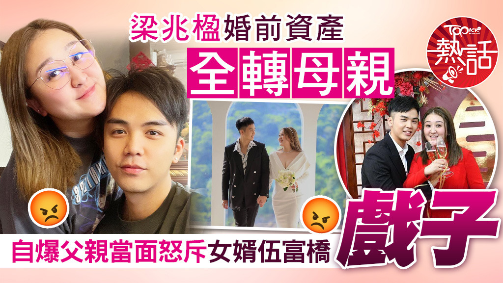 億萬駙馬伍富橋︱梁兆楹婚前將資產全數轉母親 自爆父親認為女婿伍富橋呃錢怒斥戲子