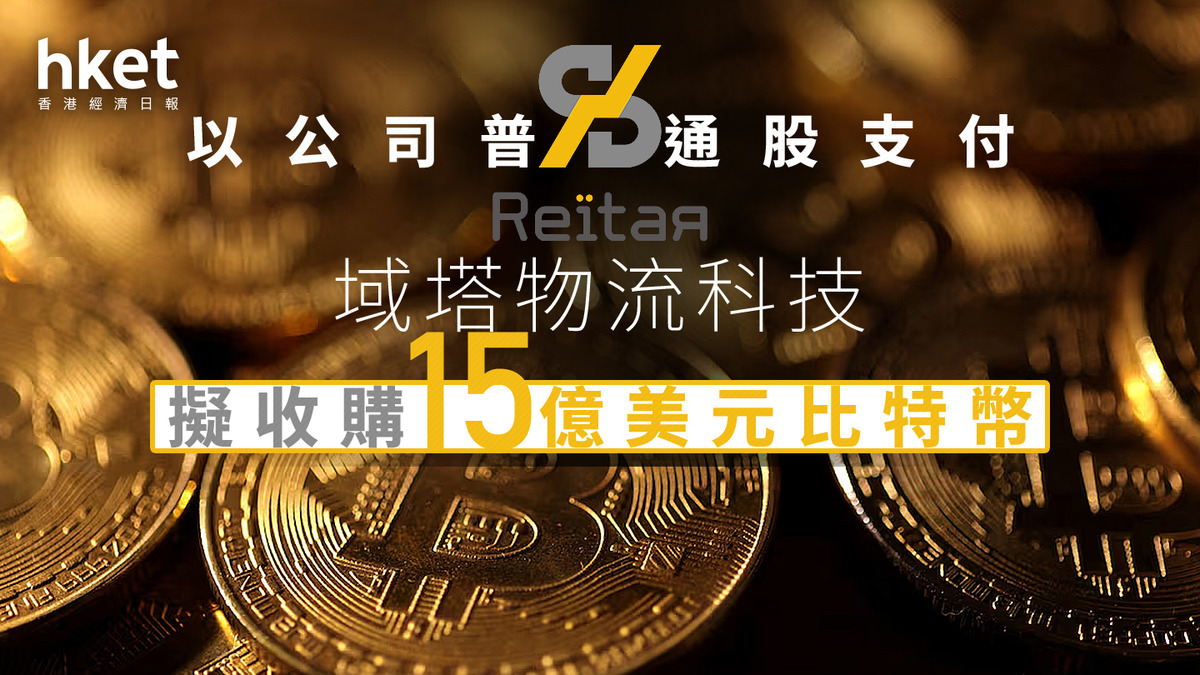 數碼資產｜域塔物流科技擬收購15億美元比特幣以公司普通股支付