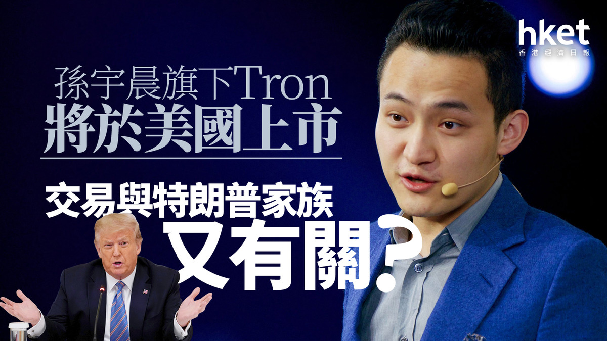 虛擬資產｜孫宇晨旗下Tron將於美國上市交易與特朗普家族又有關？