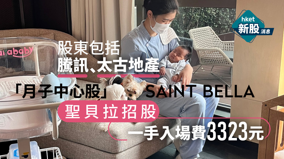 新股IPO｜「月子中心股」聖貝拉2508擴大集資至7.2億孖展錄96億超購152倍股東包括騰訊太古地產