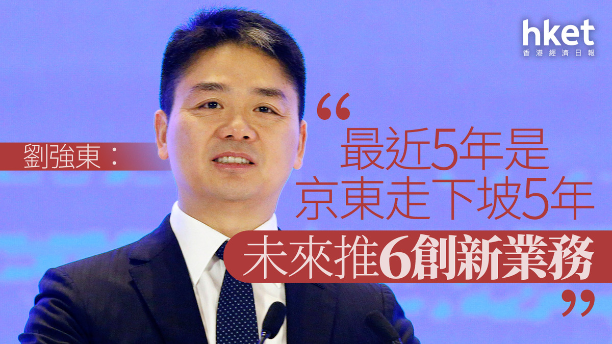 9618｜劉強東：最近5年是京東走下坡5年未來推6創新業務