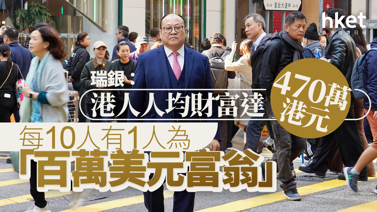 香港經濟｜瑞銀：港人人均財富達470萬港元每10人有1人為「百萬美元富翁」