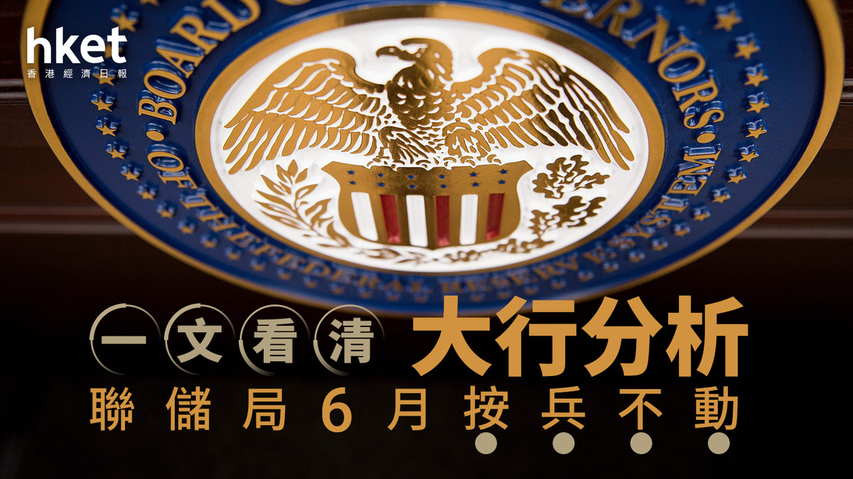 美國息口｜一文看清大行分析聯儲局6月按兵不動瑞銀財管：隨著關稅影響變得明顯料儲局9月開始將減息