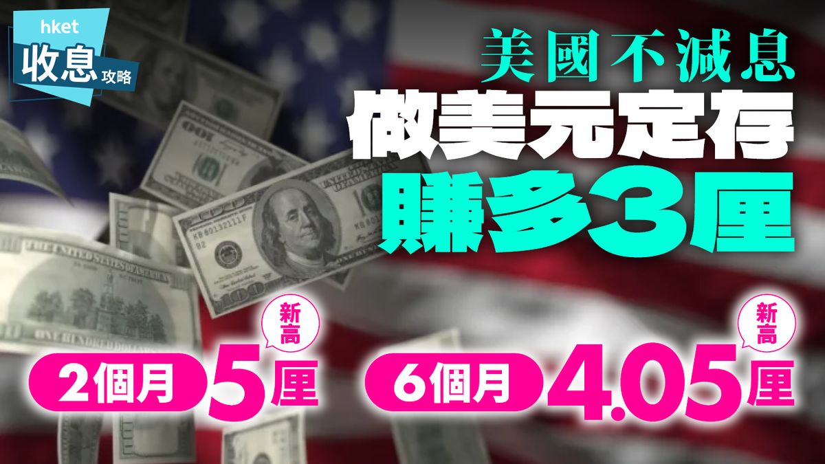 美國不減息做美元定期多賺3厘2個月5厘創新高、6個月4.05厘