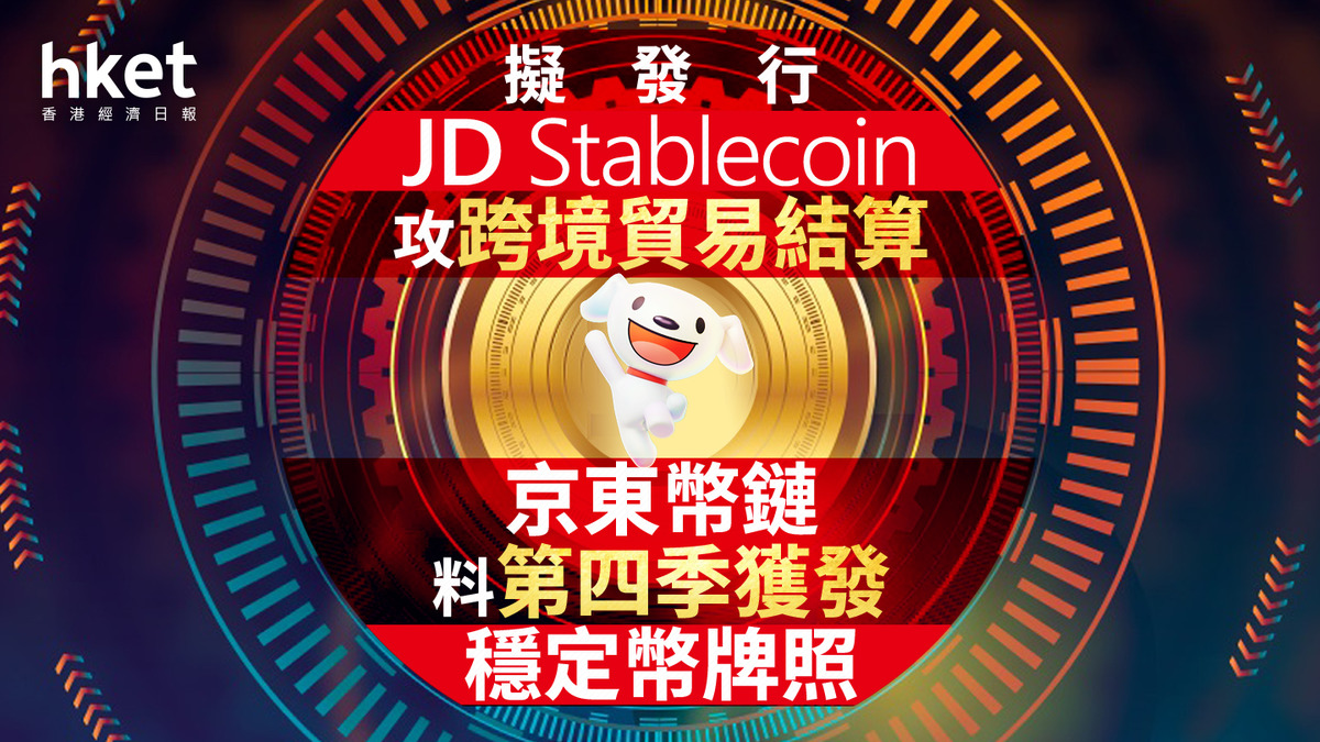 穩定幣｜京東幣鏈料第四季獲發穩定幣牌照擬發行JD Stablecoin攻跨境貿易結算