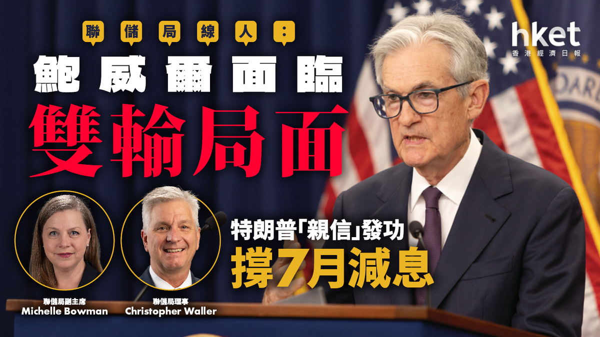 聯儲局線人：鮑威爾面臨雙輸局面特朗普「親信」發功撐7月減息