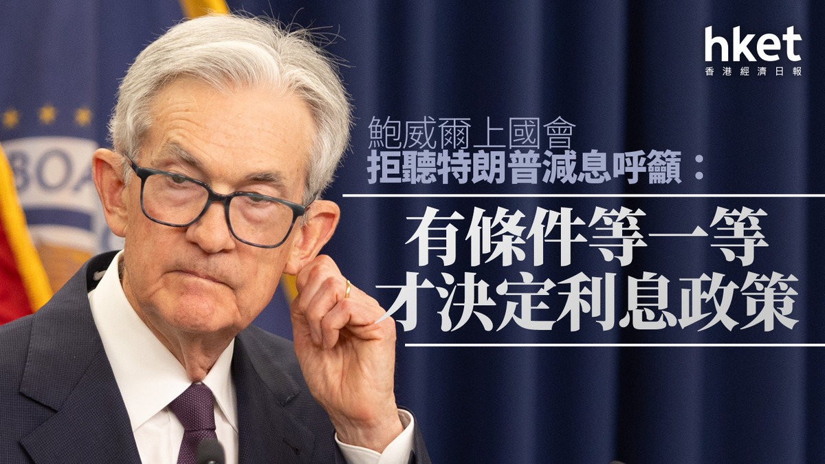 美國息口｜鮑威爾國會激辯儲局獨立性議員問特朗普能否任命自己為儲局主席拒聽特朗普減息呼籲：有條件等一等，才決定利息政策（附證詞譯文）