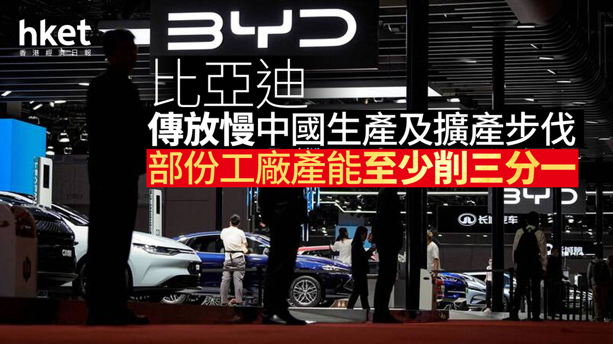 1211｜比亞迪傳放慢中國生產及擴產步伐部份工廠產能至少削三分一