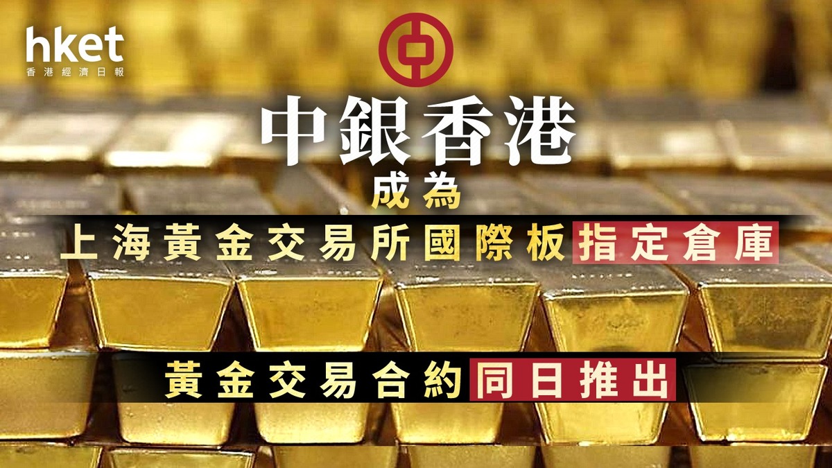 黃金倉庫｜中銀香港成為上海黃金交易所國際板指定倉庫黃金交易合約同日推出