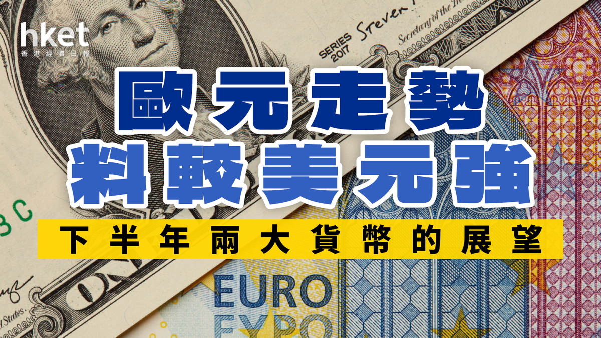 歐元走勢料較美元強下半年兩大貨幣的展望