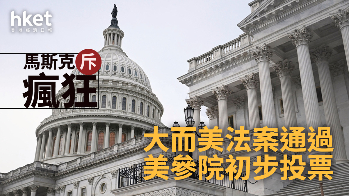 美國｜「大而美」法案通過參院初步投票馬斯克斥瘋狂