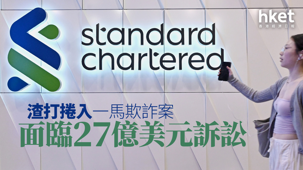 渣打2888｜渣打捲入一馬欺詐案被追討27億美元訴訟渣打反駁後倫敦股價照跌3%