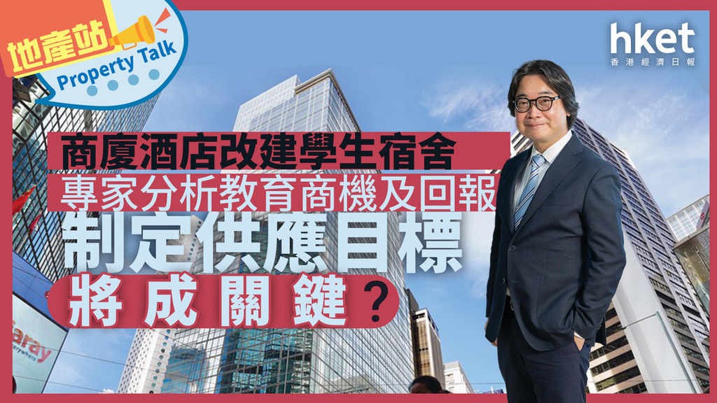 地產站Property Talk｜商廈酒店獲寬限改裝學生宿舍　專家分析教育商機及回報