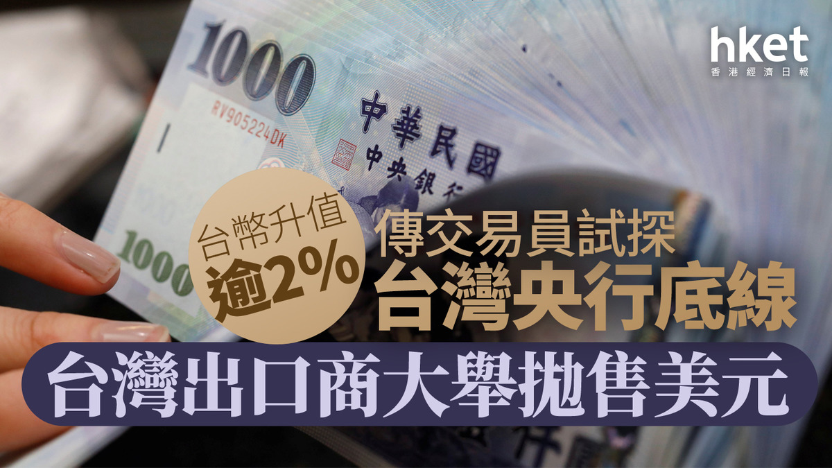 亞幣強勢｜台幣升值逾2%觸發政府干預傳交易員試探台灣央行底線、台灣出口商大舉拋售美元