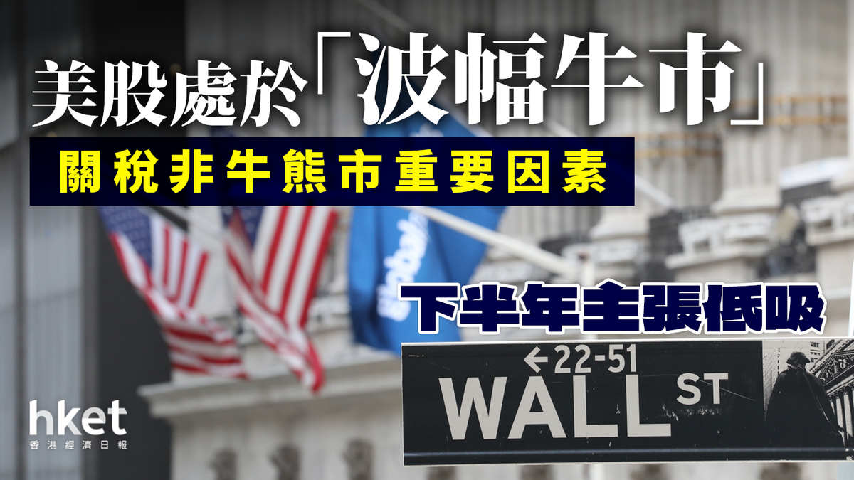 美股處「波幅牛市」 下半年主張低吸關稅非牛熊市重要因素