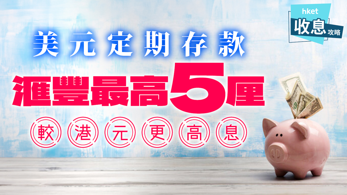 美元定期存款｜滙豐有5厘較港元多賺3厘！多款4厘、5厘推介