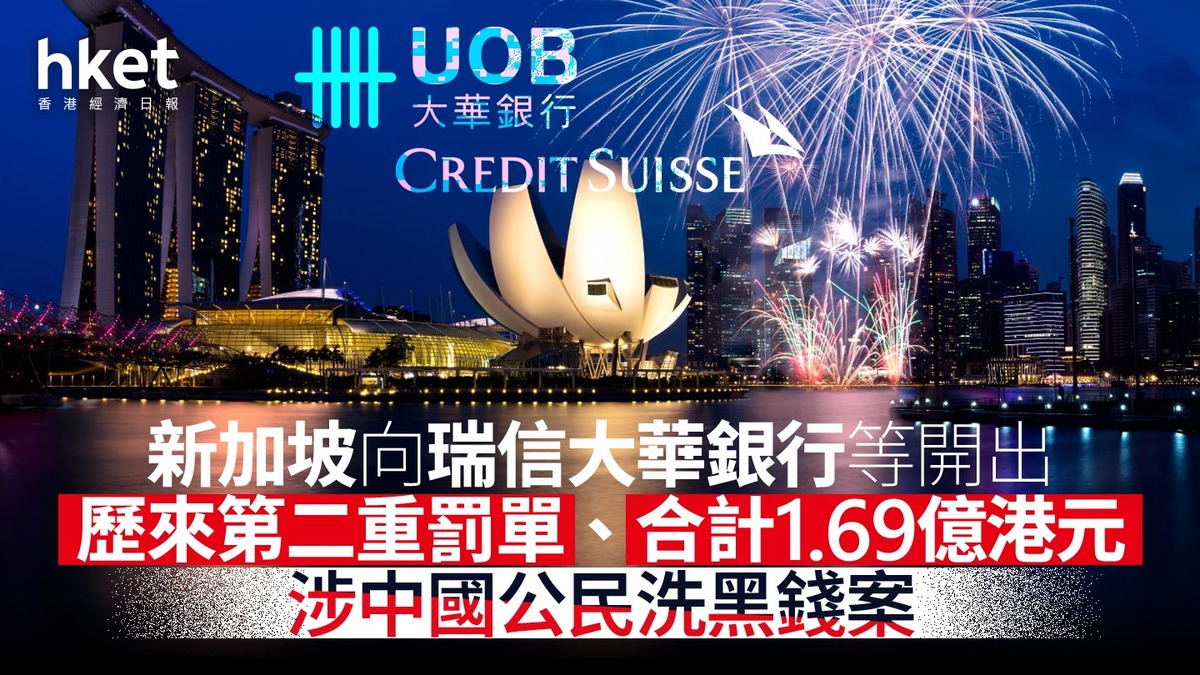 金融中心｜新加坡向瑞信大華銀行等開出歷來第二重罰單、合計1.69億港元涉中國公民洗黑錢案