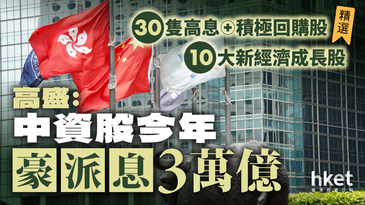 高盛：中資股今年豪派息3萬億精選30隻高息+積極回購股、10大新經濟成長股