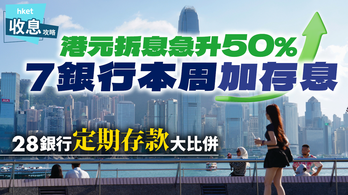 定期存款｜港元拆息升50% 近10銀行本周加存息28銀行最新年利率一文看清