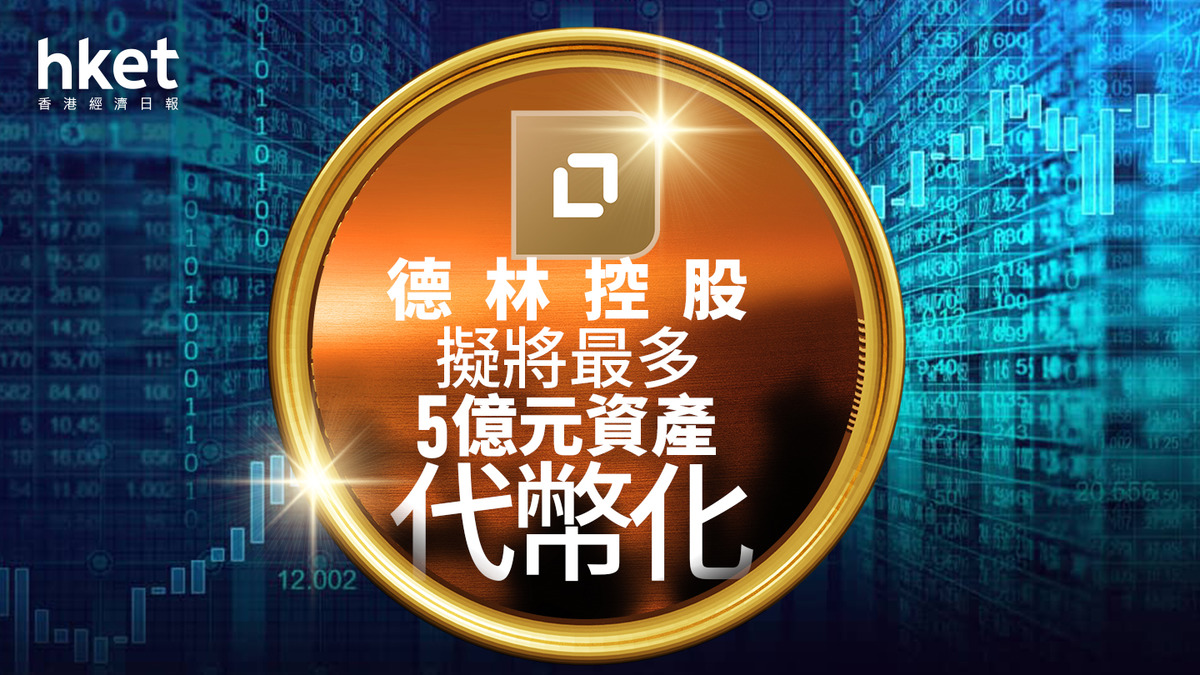 異動股｜德林控股曾升七成擬將最多5億元資產代幣化