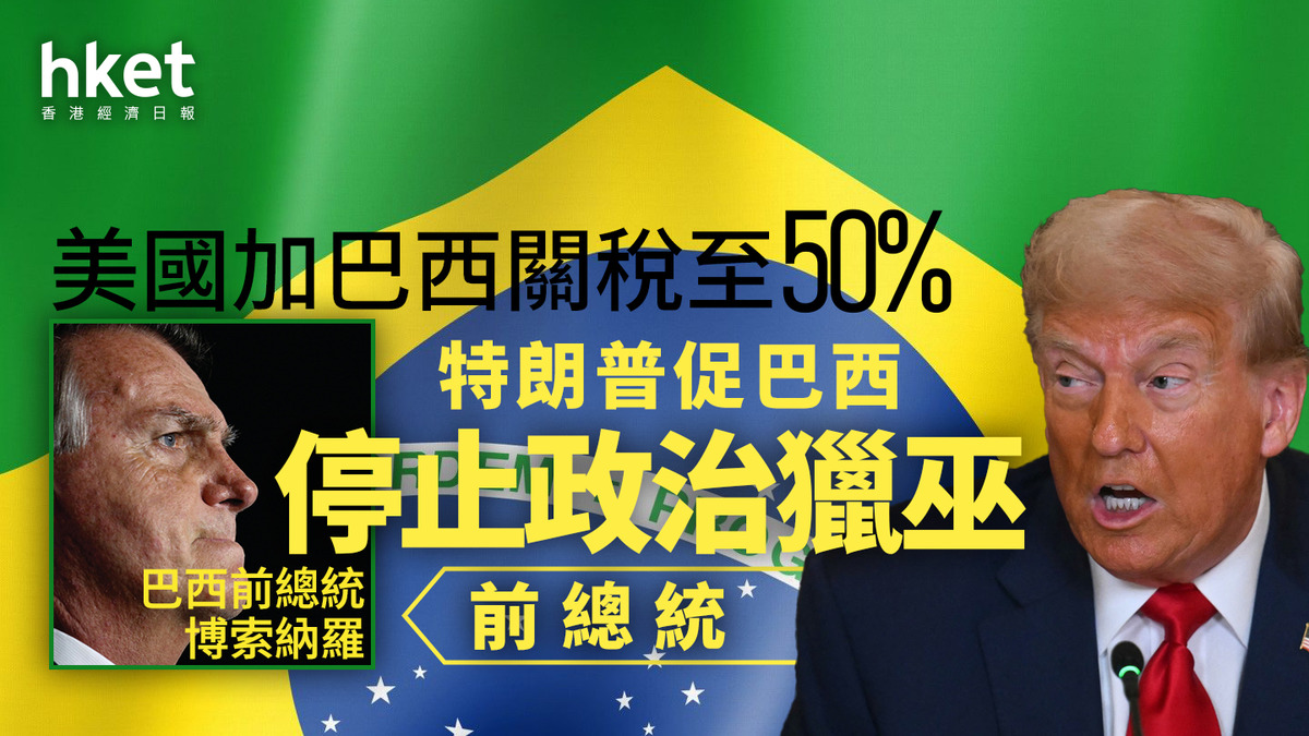 美國關稅｜特朗普加巴西關稅至50% 促停止政治獵巫前總統