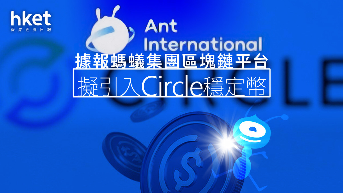 穩定幣浪潮｜傳旗下區塊鏈平台擬引入Circle穩定幣螞蟻國際回應：未有這樣的計劃（第二版）