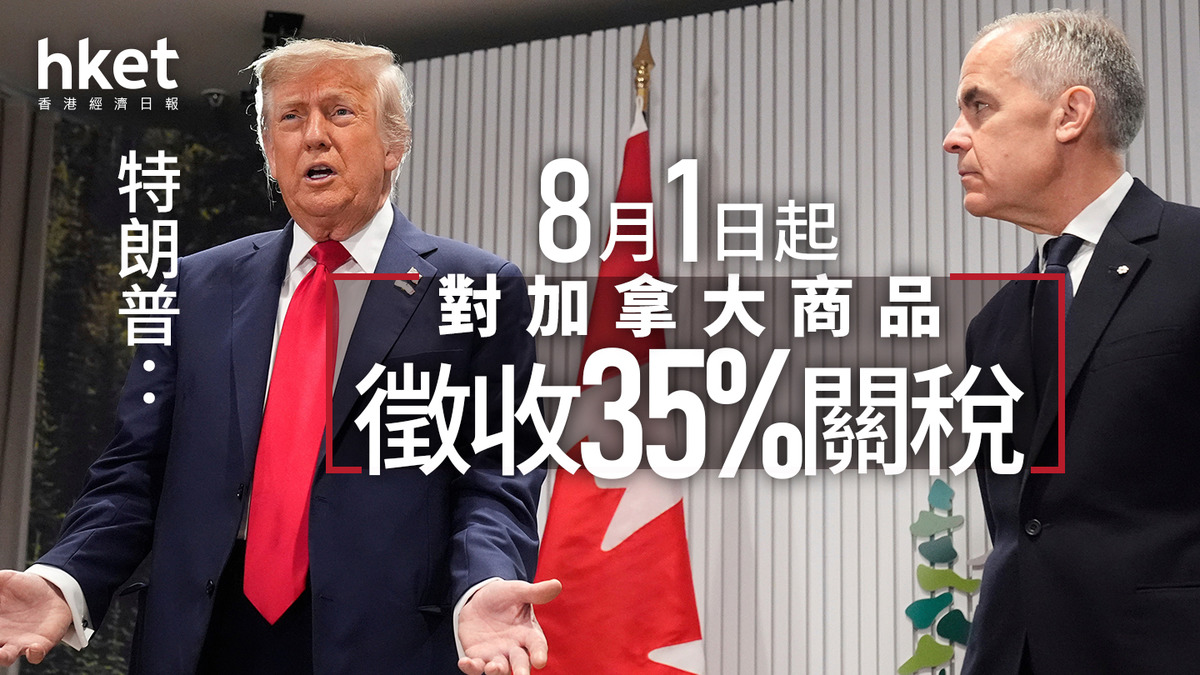 關稅戰|特朗普:8月1日起對加拿大商品徵收35%關稅