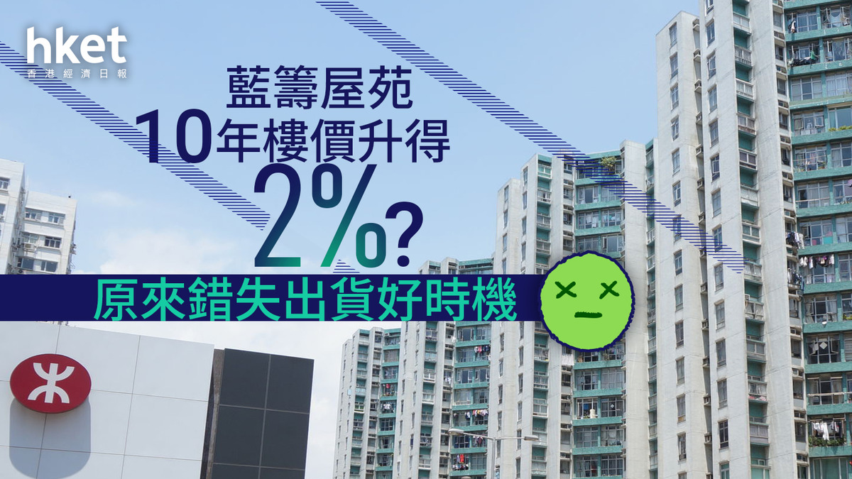 分析｜藍籌屋苑10年樓價升得2%？原來錯失出貨好時機
