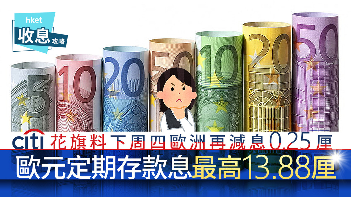 歐元定存｜歐元定存最高息13.88厘花旗料下周四歐央行或再減息0.25厘