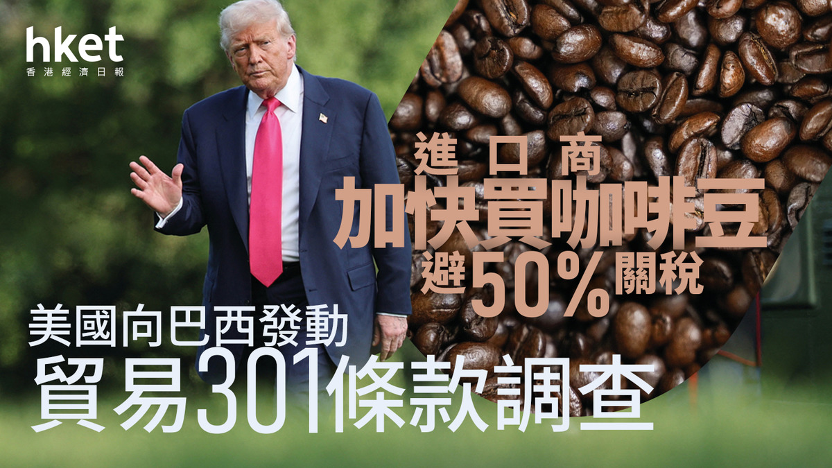 美國關稅｜向巴西發動貿易301條款調查進口商加快買咖啡豆避50%關稅