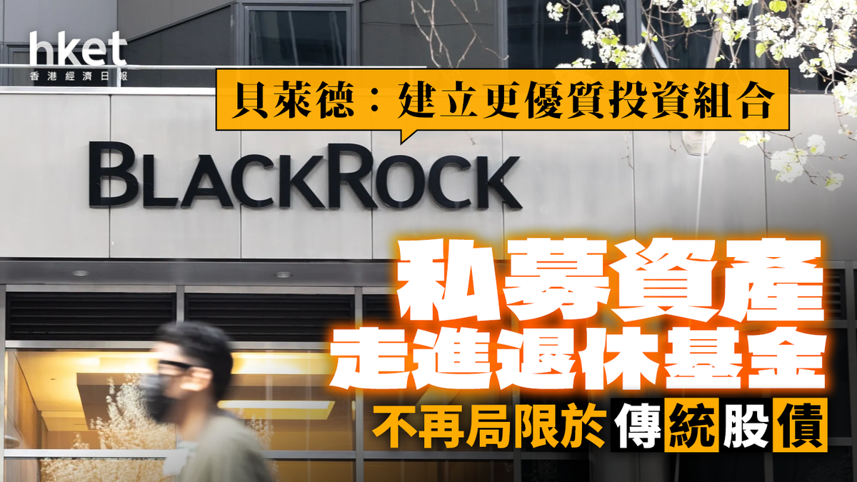 私募資產走進退休基金不再局限於傳統股債貝萊德：建立更優質投資組合