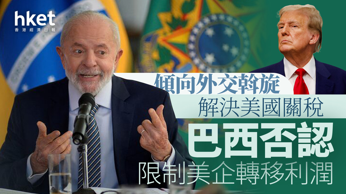 美國關稅｜巴西否認限制美企轉移利潤傾向外交斡旋解決