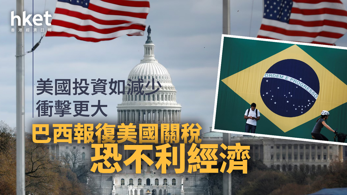 美國關稅｜巴西報復恐不利經濟美國投資如減少衝擊更大