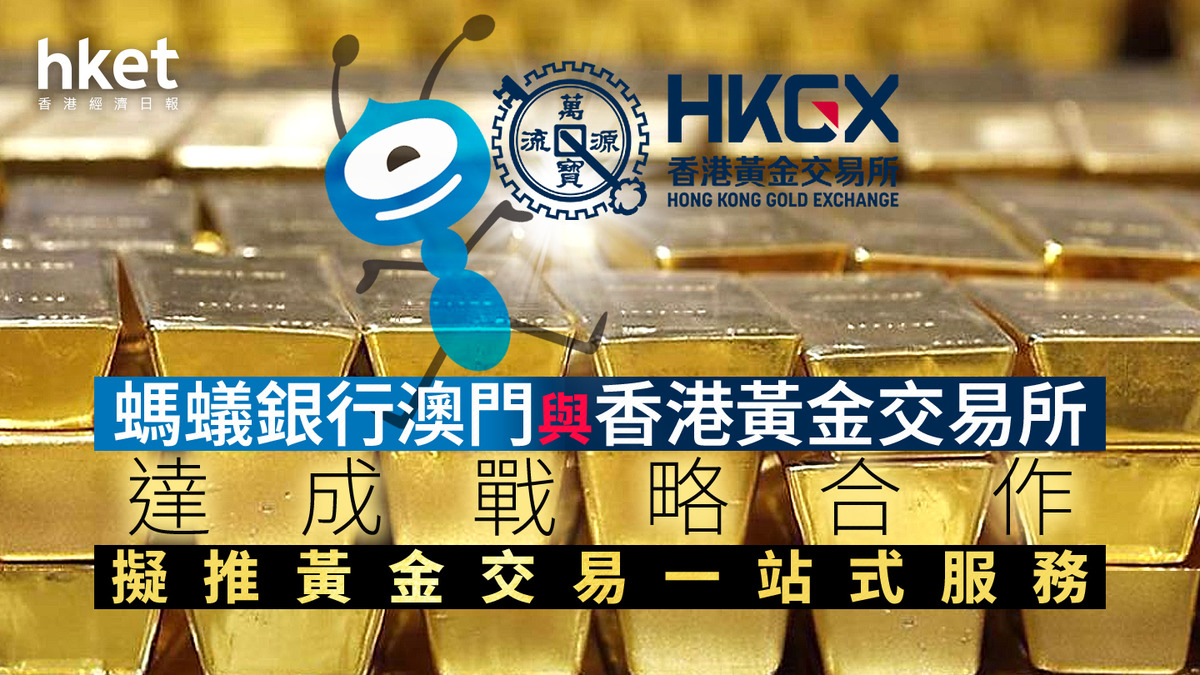 黃金交易｜螞蟻銀行澳門與香港黃金交易所達成戰略合作擬推黃金交易一站式服務