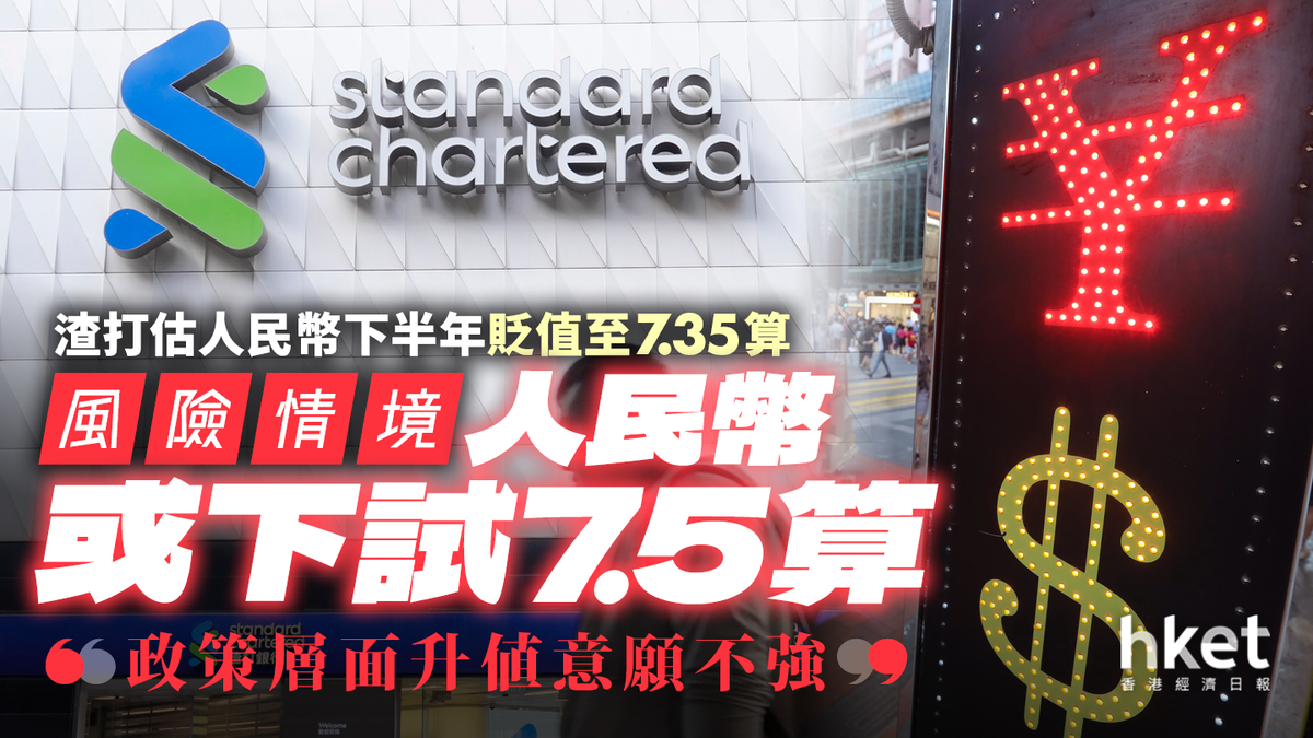 渣打估人民幣下半年貶值至7.35算風險情境或下試7.5算：政策層面升值意願不強