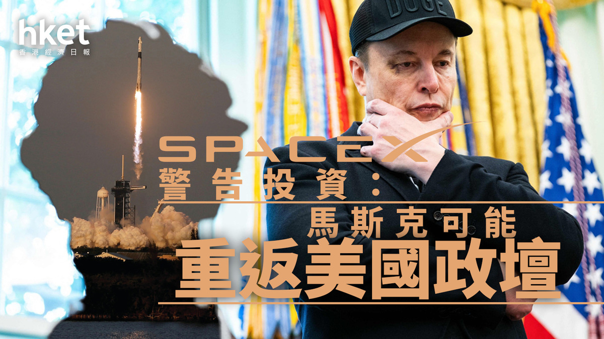 SpaceX｜警告投資者馬斯克可能重返美國政壇